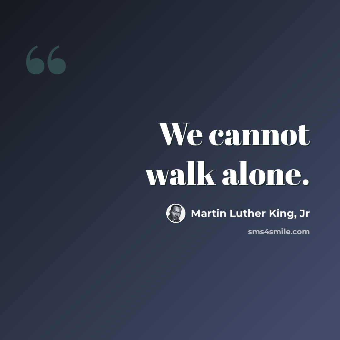 “We cannot walk alone.” quote by Martin Luther King, Jr