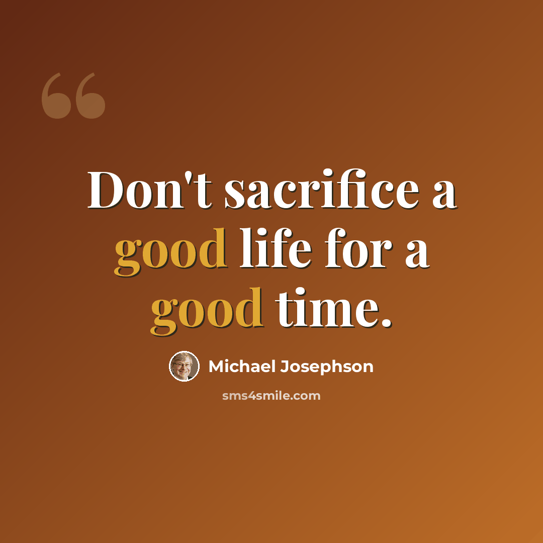 “Don't sacrifice a good life for a good time.” quote by Michael Josephson