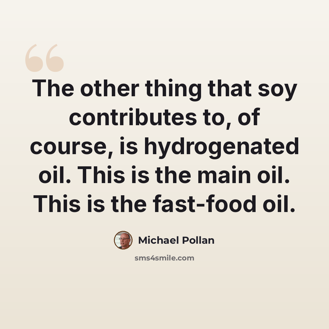 “The other thing that soy contributes to, of course, is hydrogenated oil. This is the main oil. This is the fast-food oil.” quote by Michael Pollan
