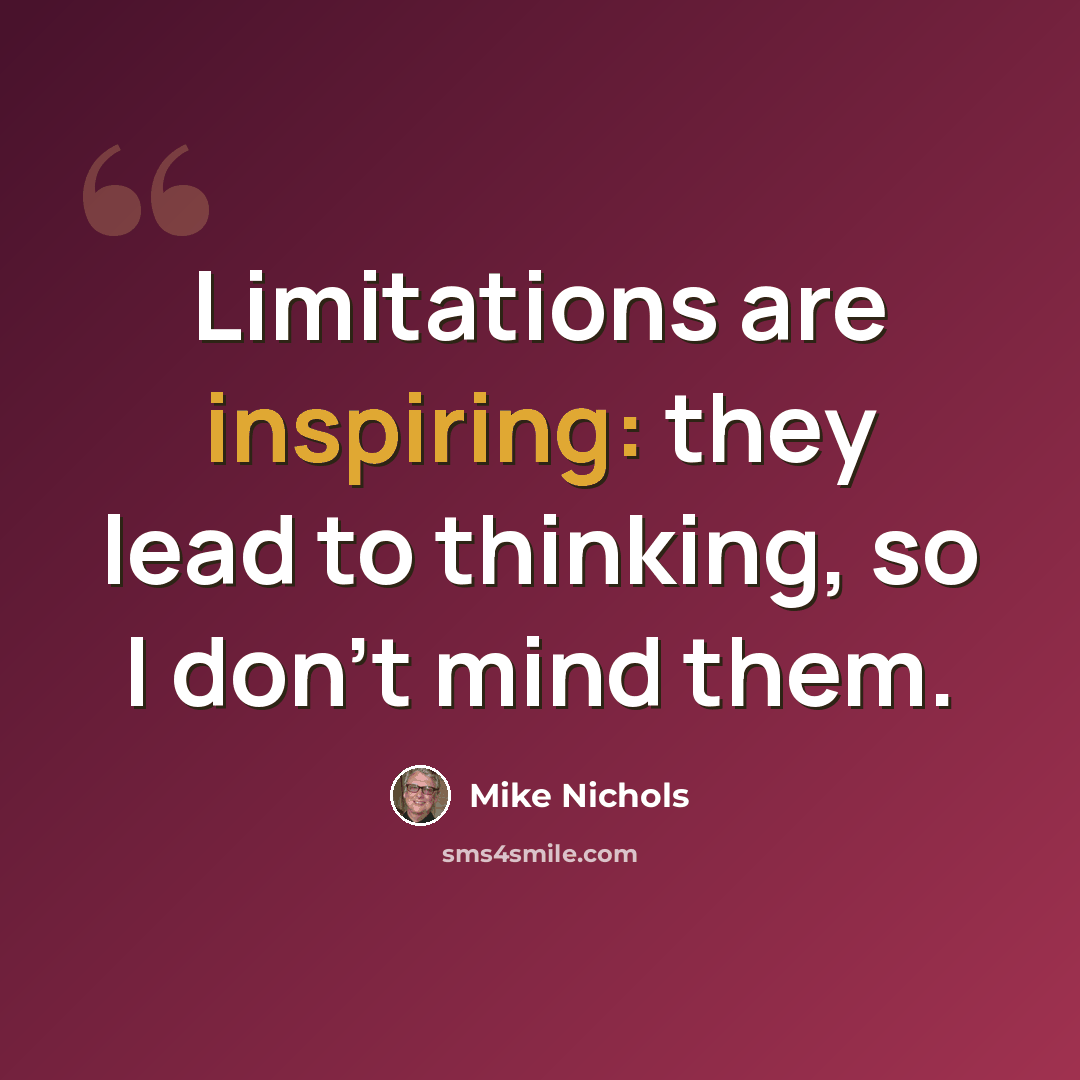 “Limitations are inspiring: they lead to thinking, so I don't mind them.” quote by Mike Nichols