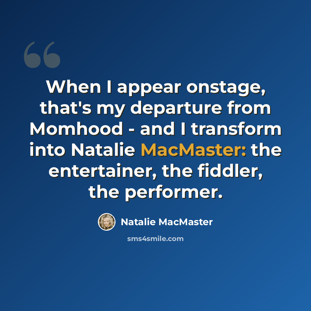 “When I appear onstage, that's my departure from Momhood - and I transform into Natalie MacMaster: the entertainer, the fiddler, the performer.” quote by Natalie MacMaster