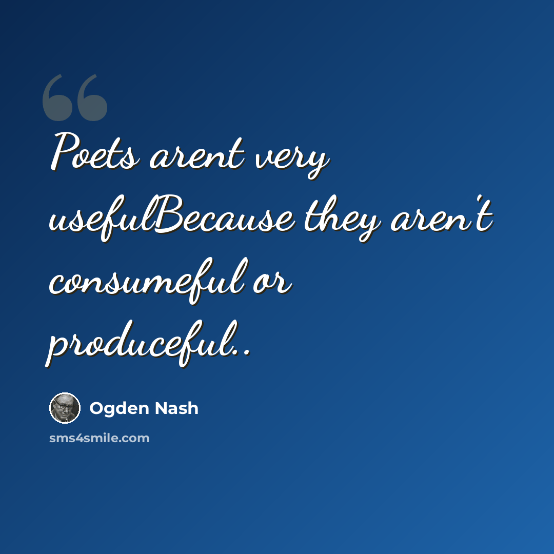 “Poets arent very usefulBecause they aren't consumeful or produceful..” quote by Ogden Nash