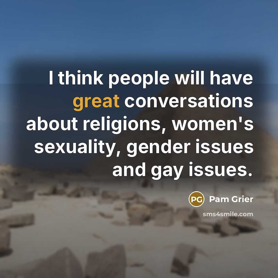 “I think people will have great conversations about religions, women's sexuality, gender issues and gay issues.” quote by Pam Grier