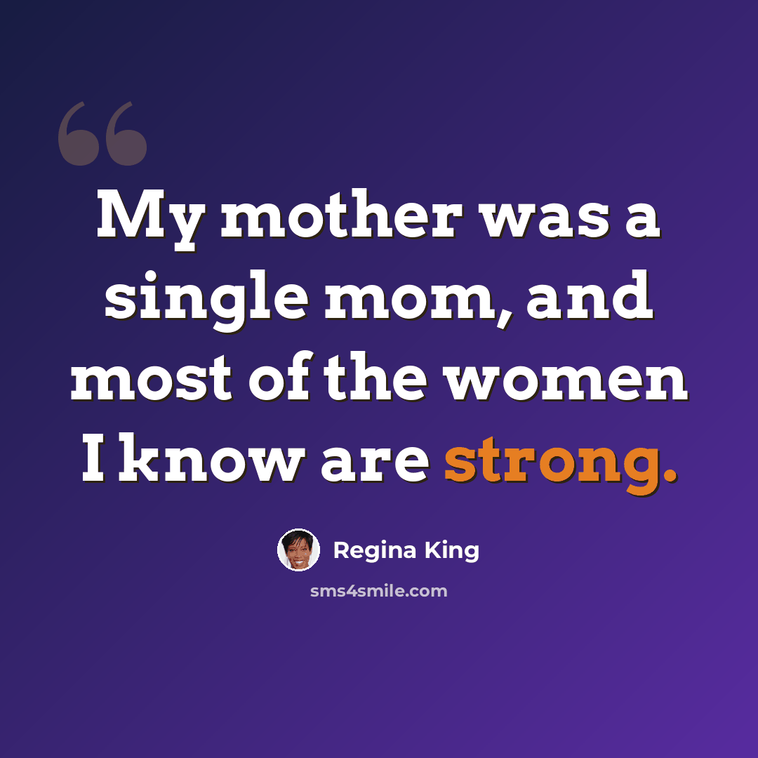 “My mother was a single mom, and most of the women I know are strong.” quote by Regina King
