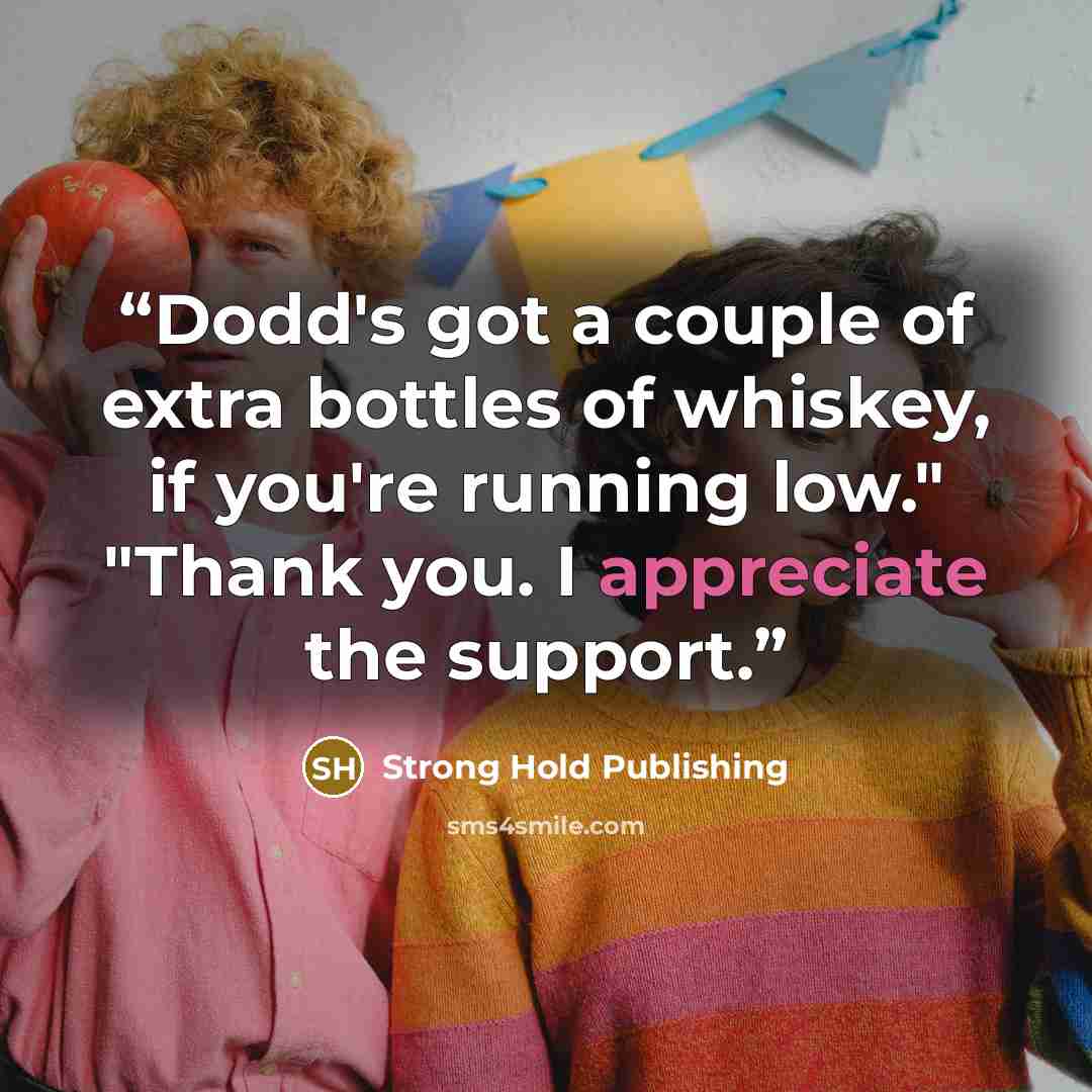 “Dodd's got a couple of extra bottles of whiskey, if you're running low." "Thank you. I appreciate the support.” quote by Strong Hold Publishing