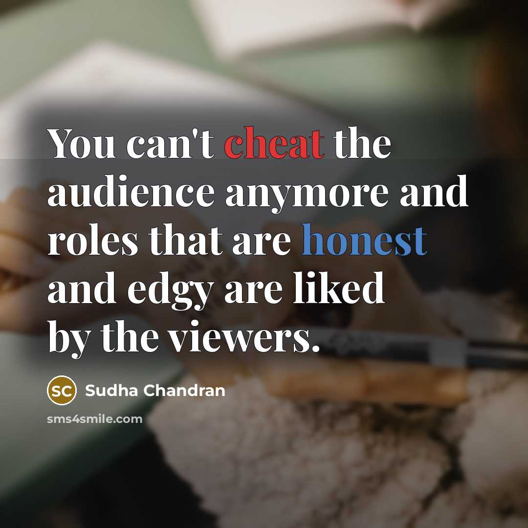 “You can't cheat the audience anymore and roles that are honest and edgy are liked by the viewers.” quote by Sudha Chandran