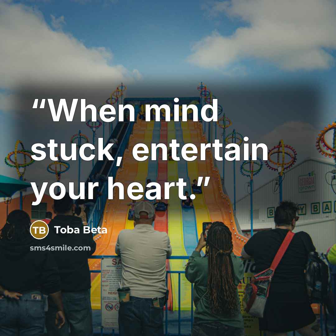 “When mind stuck, entertain your heart.” quote by Toba Beta