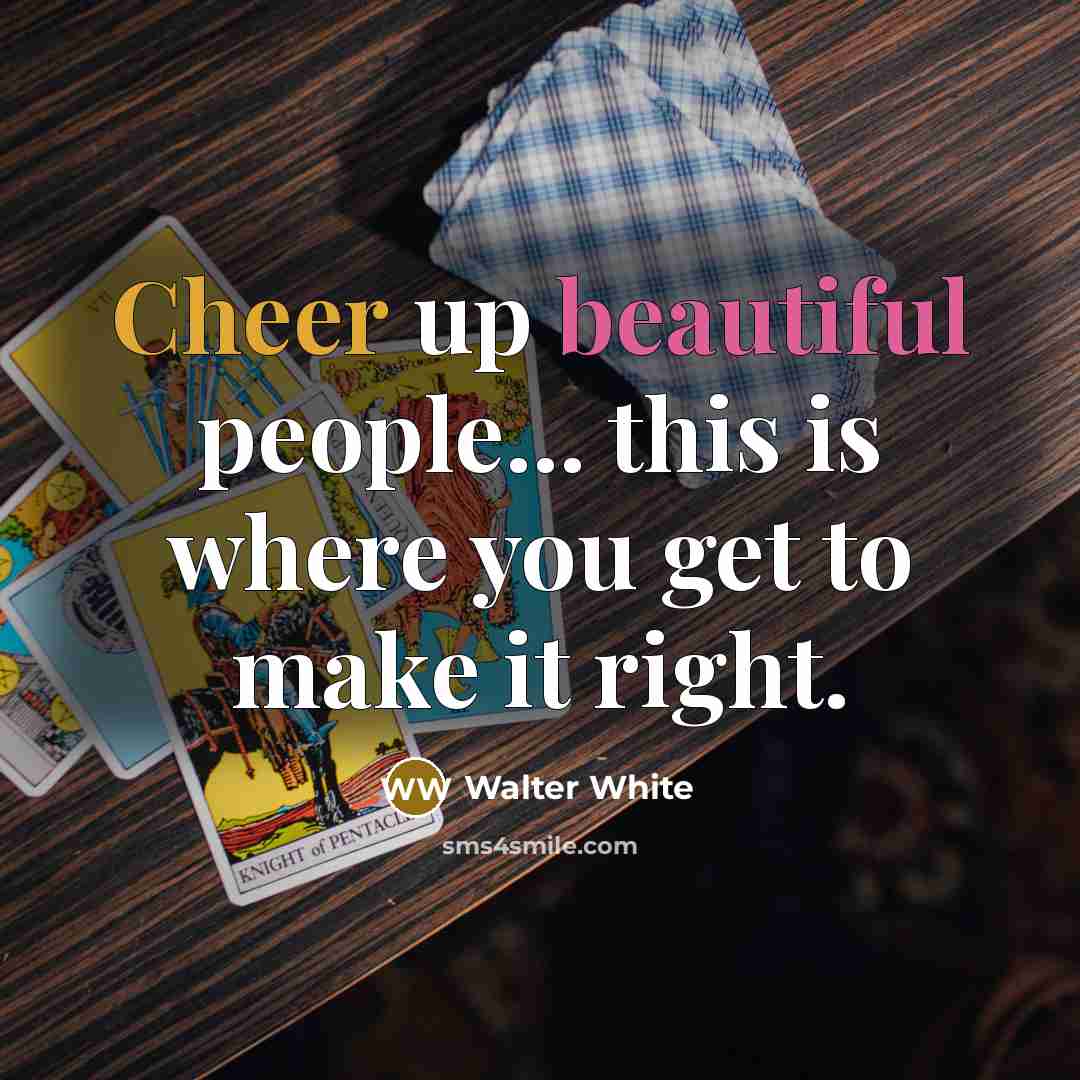 “Cheer up beautiful people... this is where you get to make it right.” quote by Walter White