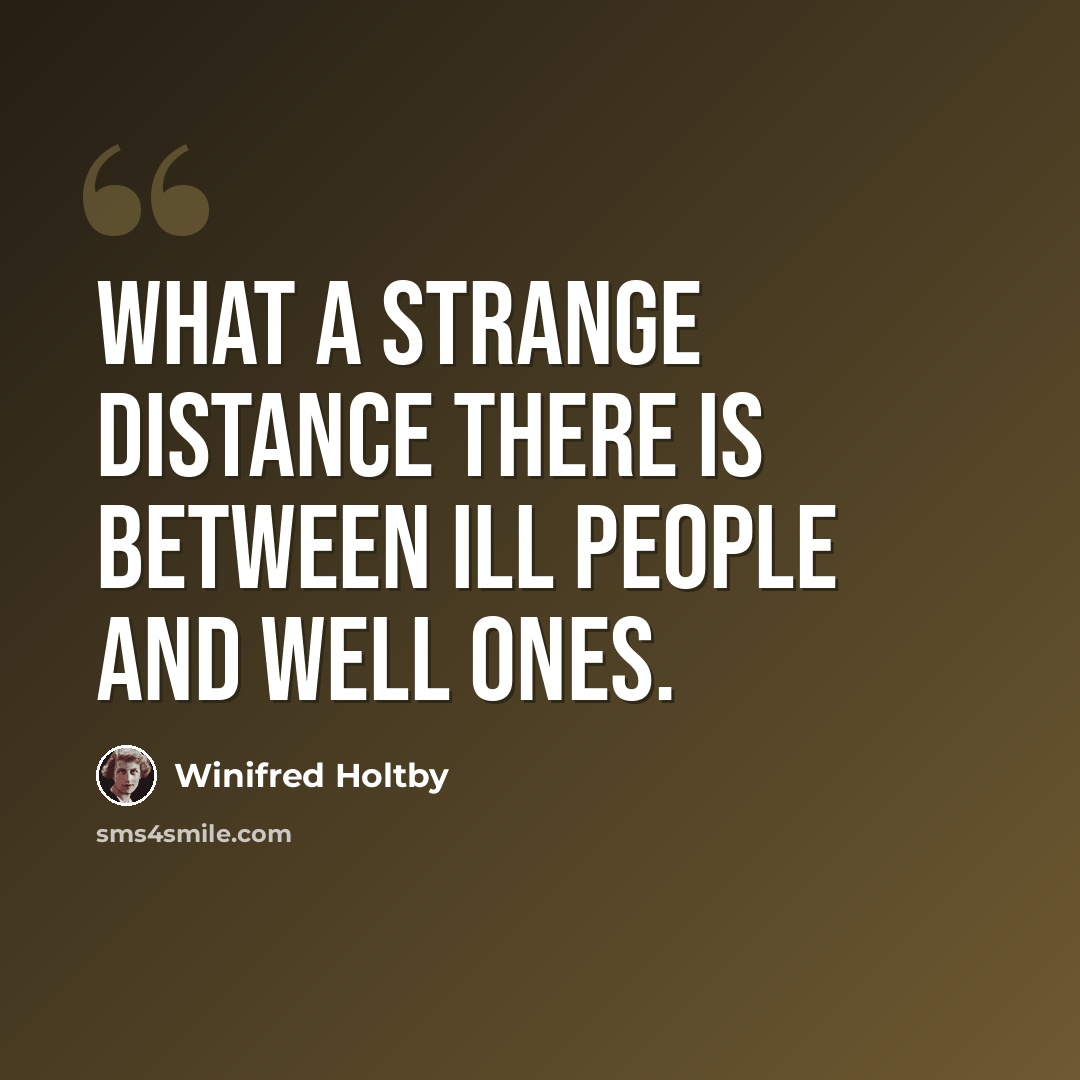 “What a strange distance there is between ill people and well ones.” quote by Winifred Holtby