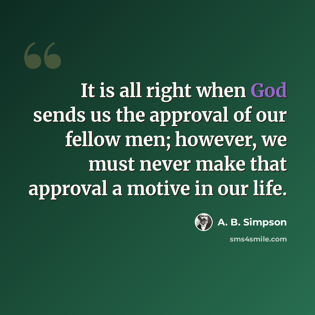 “It is all right when God sends us the approval of our fellow men; however, we must never make that approval a motive in our life.” quote by A. B. Simpson