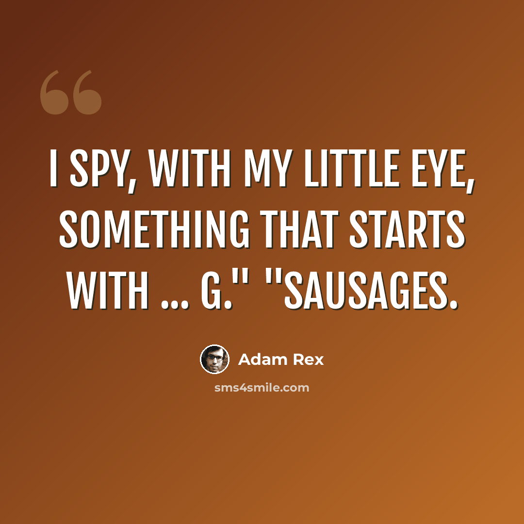 “I spy, with my little eye, something that starts with ... G." "Sausages.” quote by Adam Rex