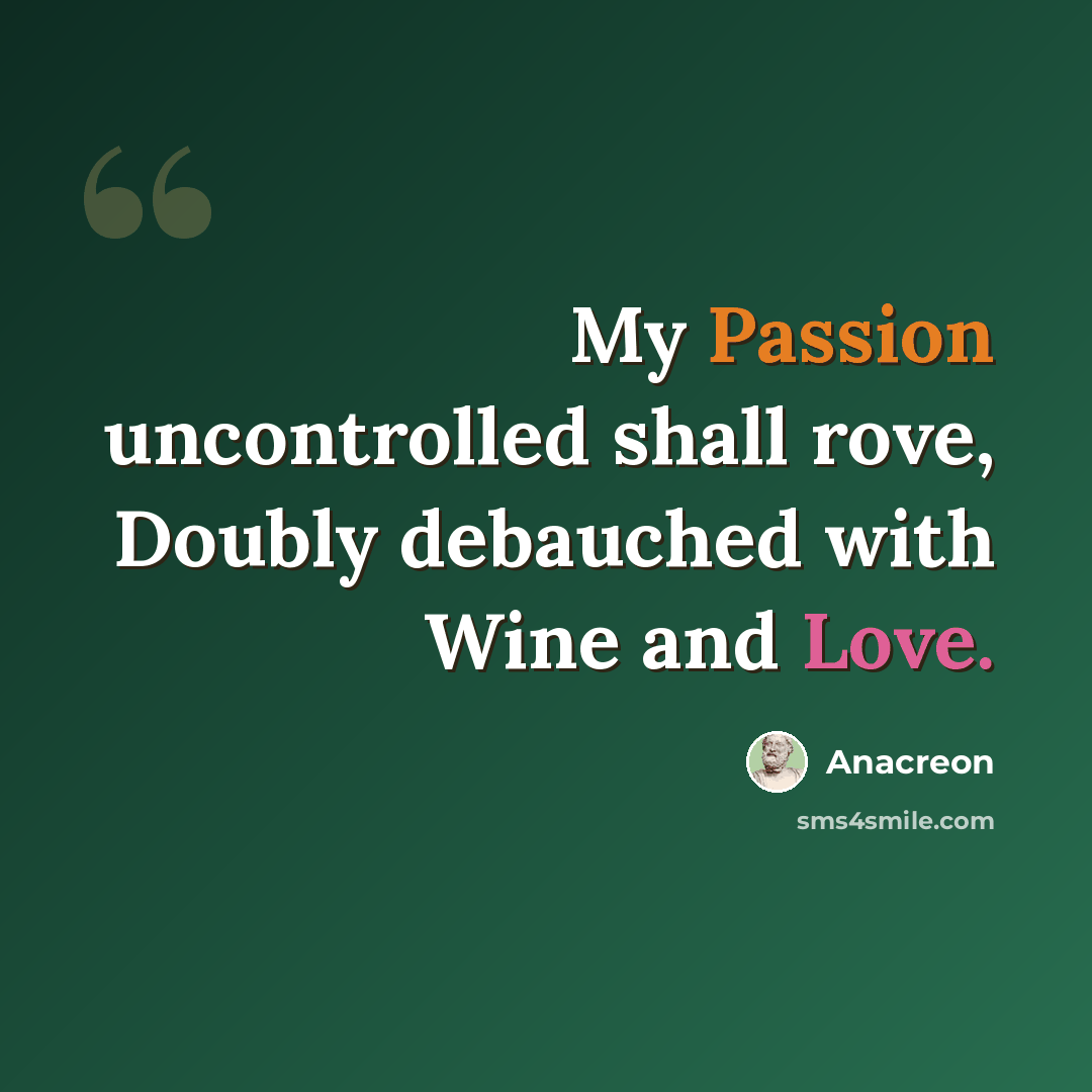 “My Passion uncontrolled shall rove, Doubly debauched with Wine and Love.” quote by Anacreon
