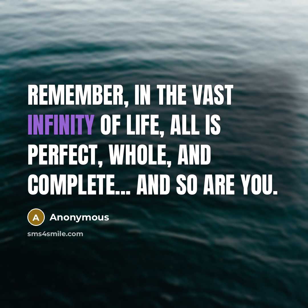 “Remember, in the vast infinity of life, all is perfect, whole, and complete... and so are you.” quote by Anonymous
