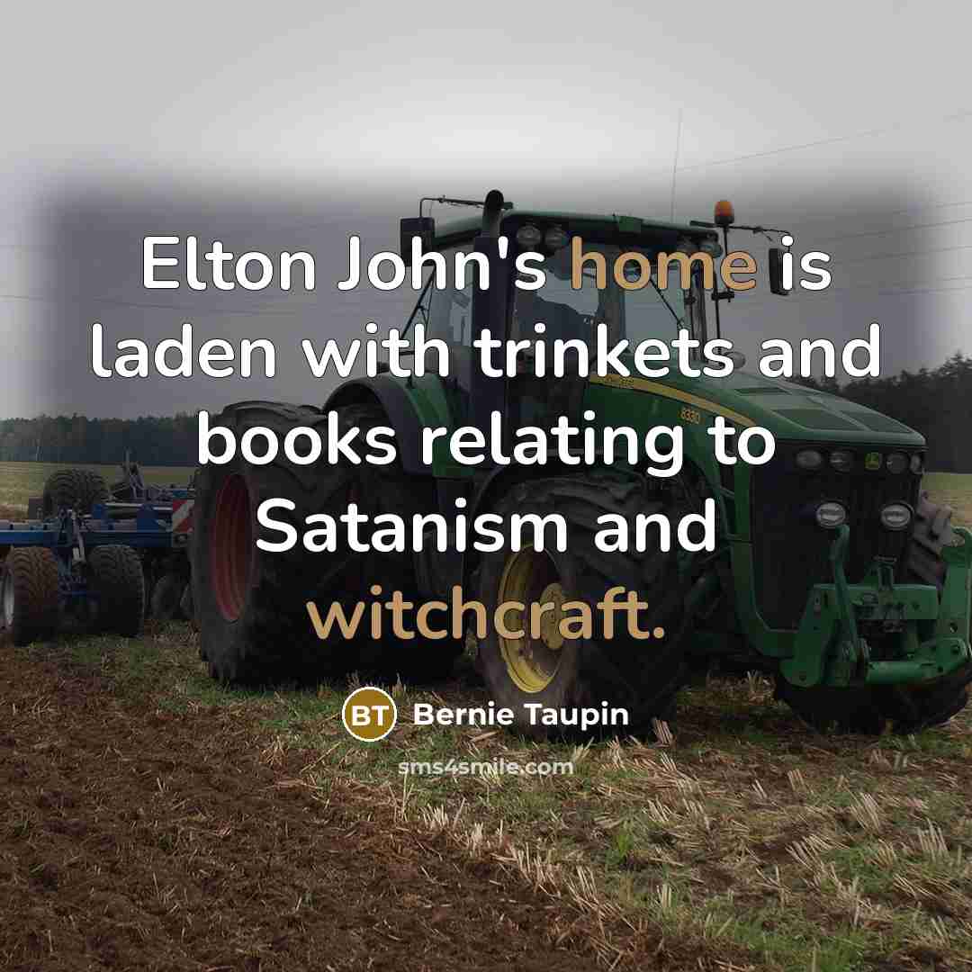 “Elton John's home is laden with trinkets and books relating to Satanism and witchcraft.” quote by Bernie Taupin