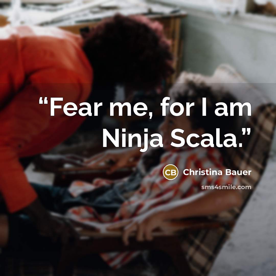 “Fear me, for I am Ninja Scala.” quote by Christina Bauer
