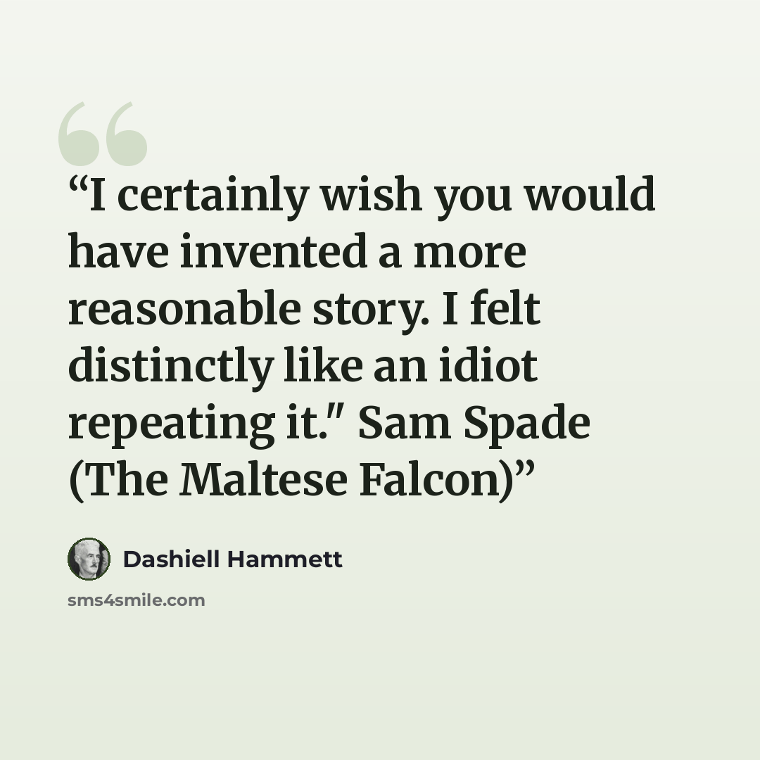 “I certainly wish you would have invented a more reasonable story. I felt distinctly like an idiot repeating it." Sam Spade (The Maltese Falcon)” quote by Dashiell Hammett