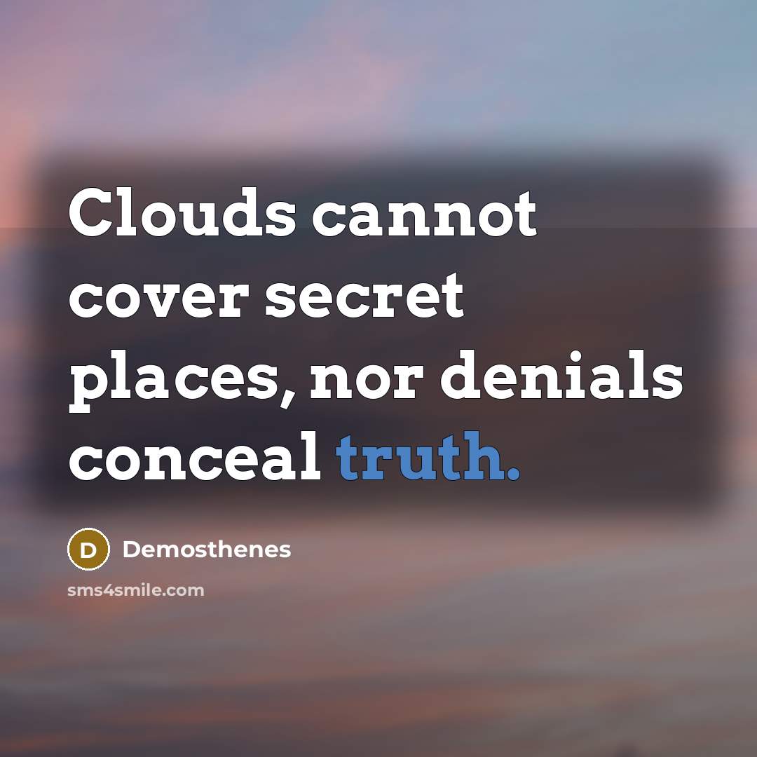 “Clouds cannot cover secret places, nor denials conceal truth.” quote by Demosthenes