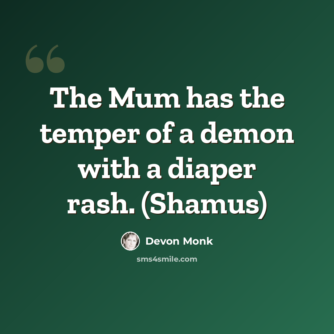 “The Mum has the temper of a demon with a diaper rash. (Shamus)” quote by Devon Monk