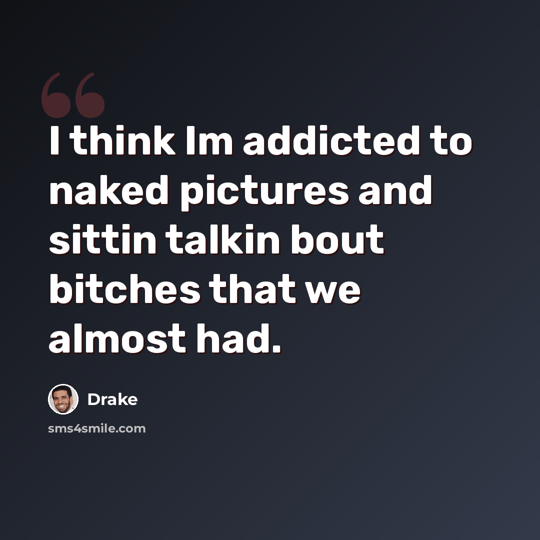 “I think Im addicted to naked pictures and sittin talkin bout bitches that we almost had.” quote by Drake