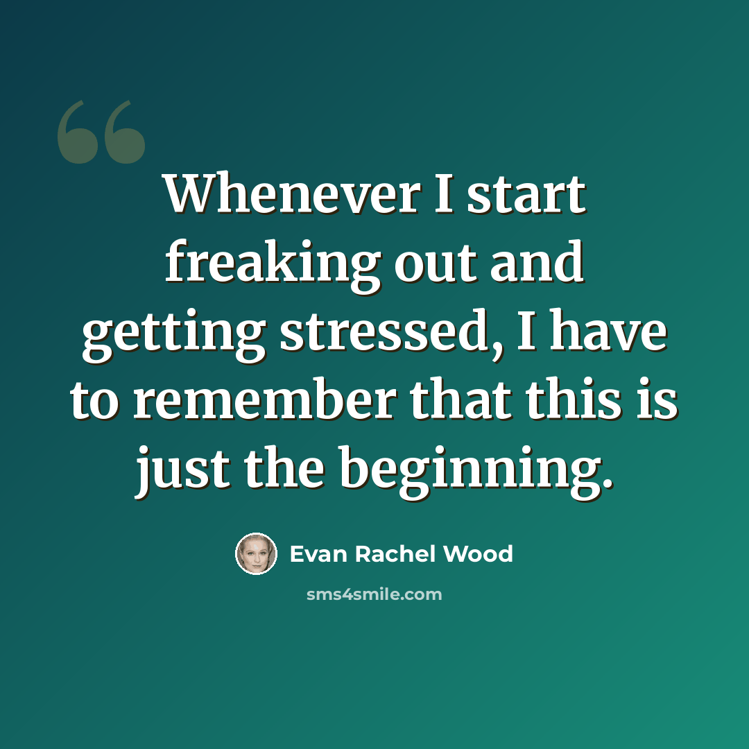 “Whenever I start freaking out and getting stressed, I have to remember that this is just the beginning.” quote by Evan Rachel Wood