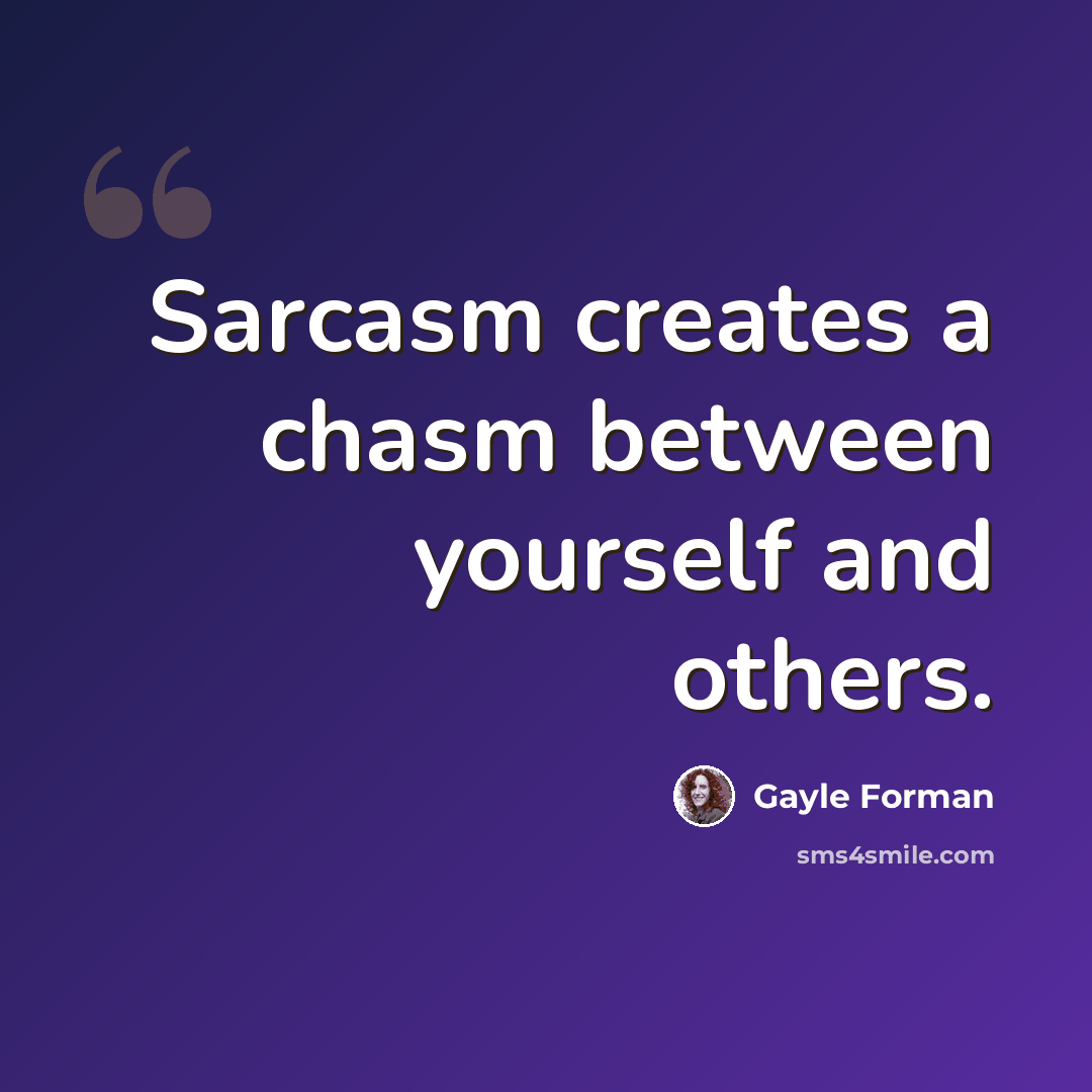 “Sarcasm creates a chasm between yourself and others.” quote by Gayle Forman