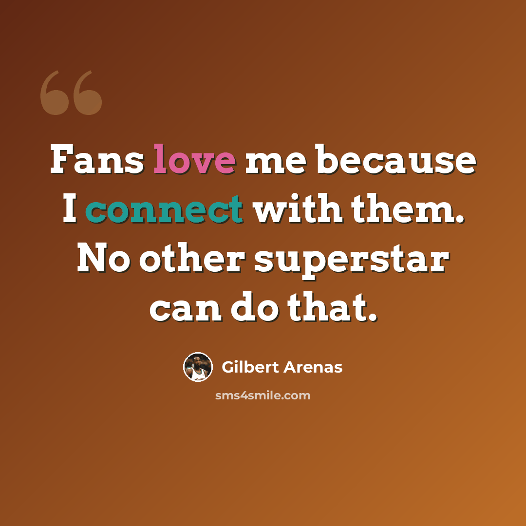 “Fans love me because I connect with them. No other superstar can do that.” quote by Gilbert Arenas
