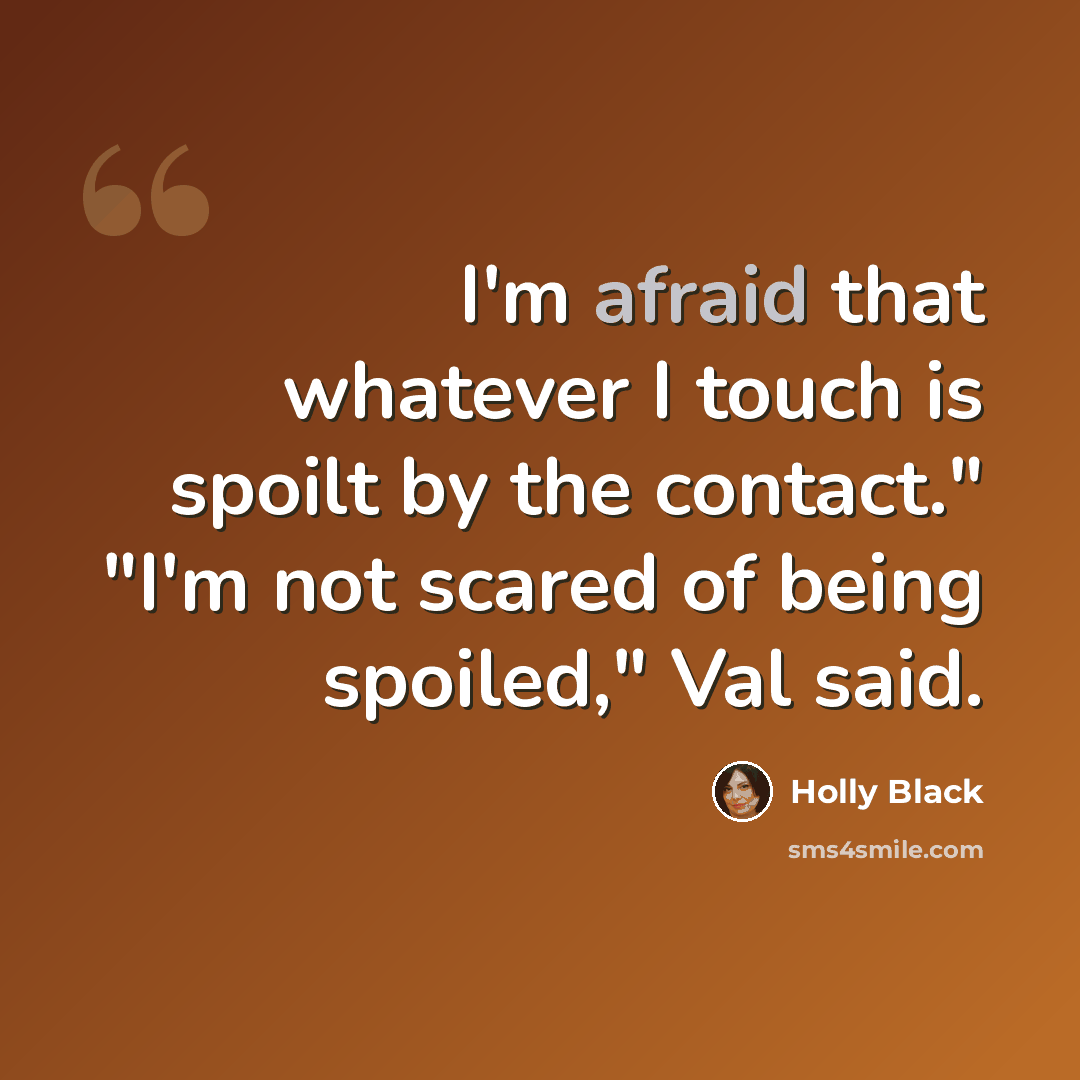 “I'm afraid that whatever I touch is spoilt by the contact." "I'm not scared of being spoiled," Val said.” quote by Holly Black