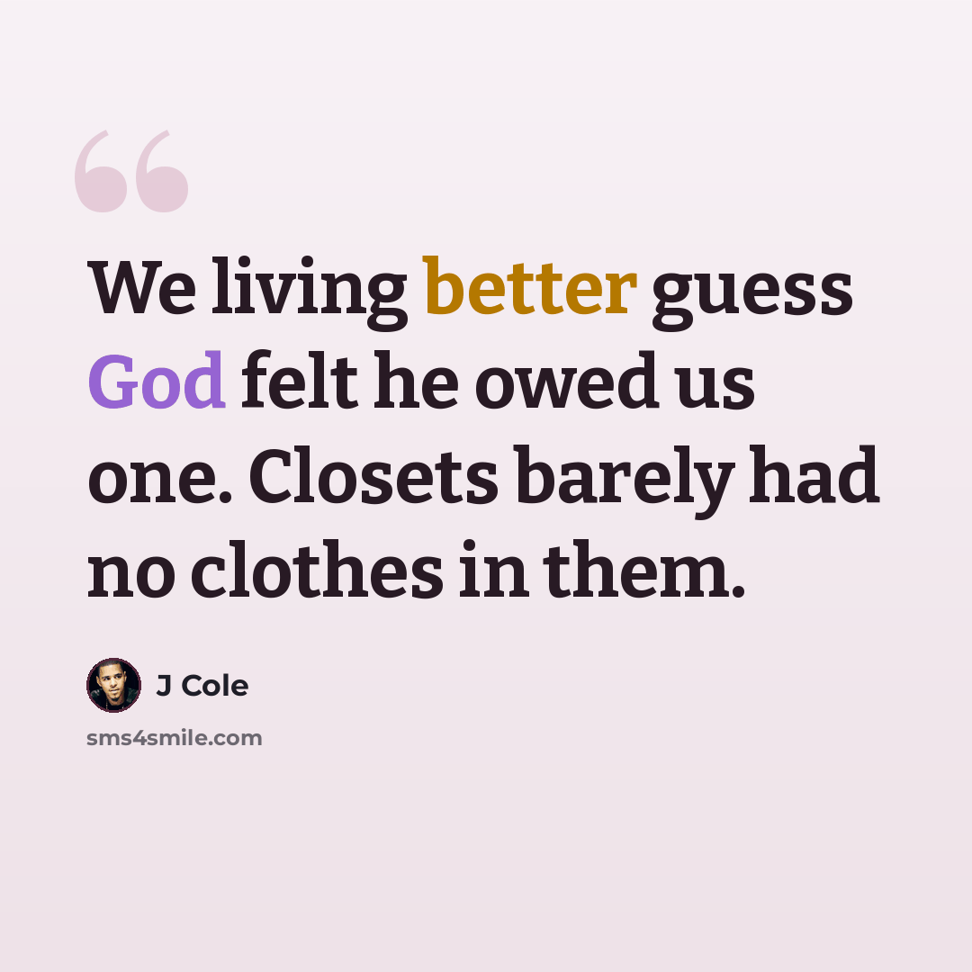 “We living better guess God felt he owed us one. Closets barely had no clothes in them.” quote by J Cole