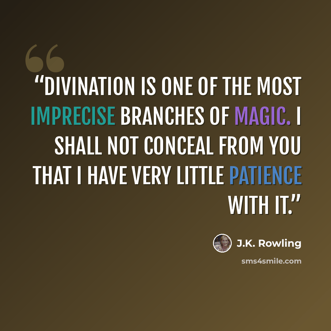 “Divination is one of the most imprecise branches of magic. I shall not conceal from you that I have very little patience with it.” quote by J.K. Rowling