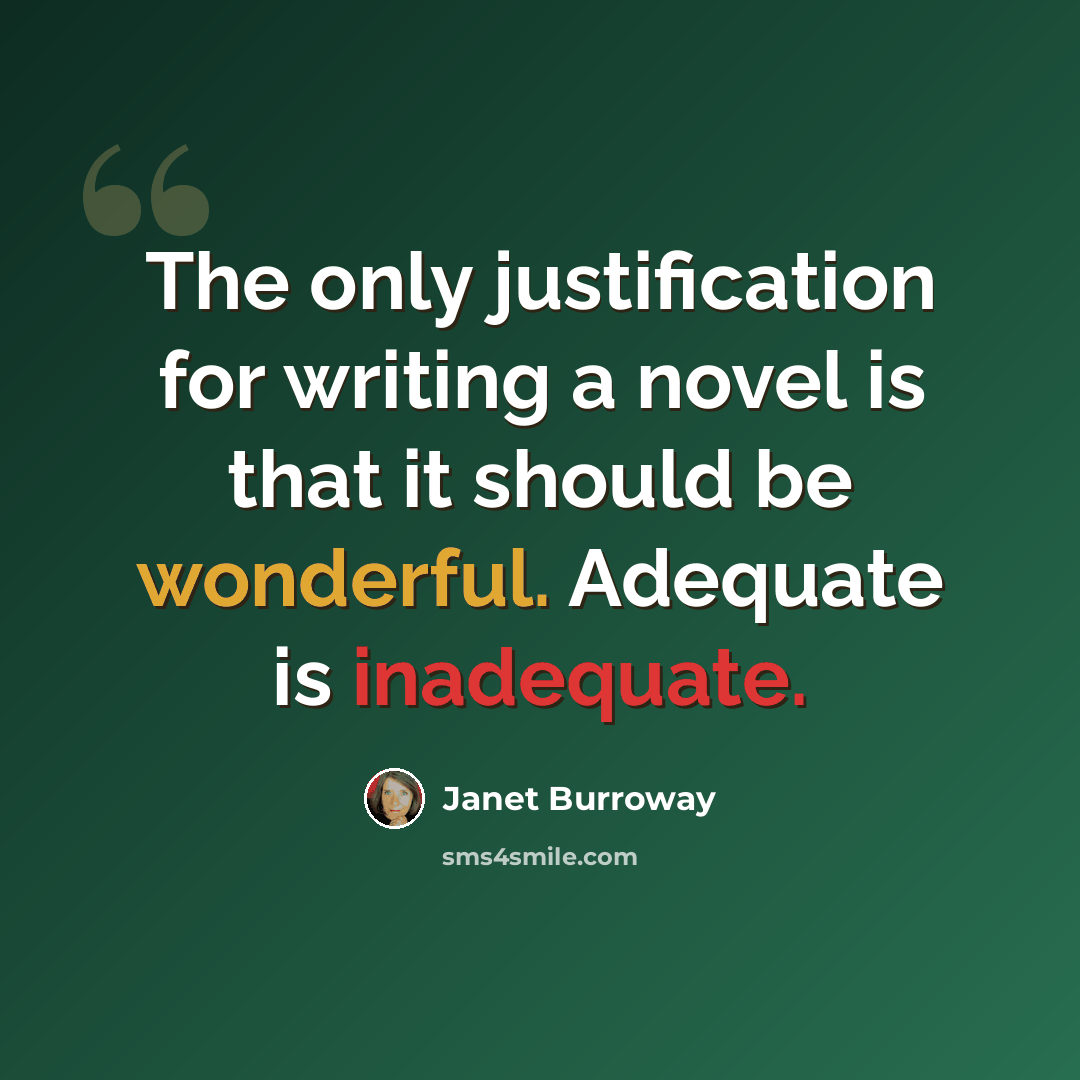 “The only justification for writing a novel is that it should be wonderful. Adequate is inadequate.” quote by Janet Burroway