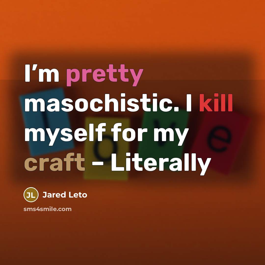 “I’m pretty masochistic. I kill myself for my craft – Literally” quote by Jared Leto