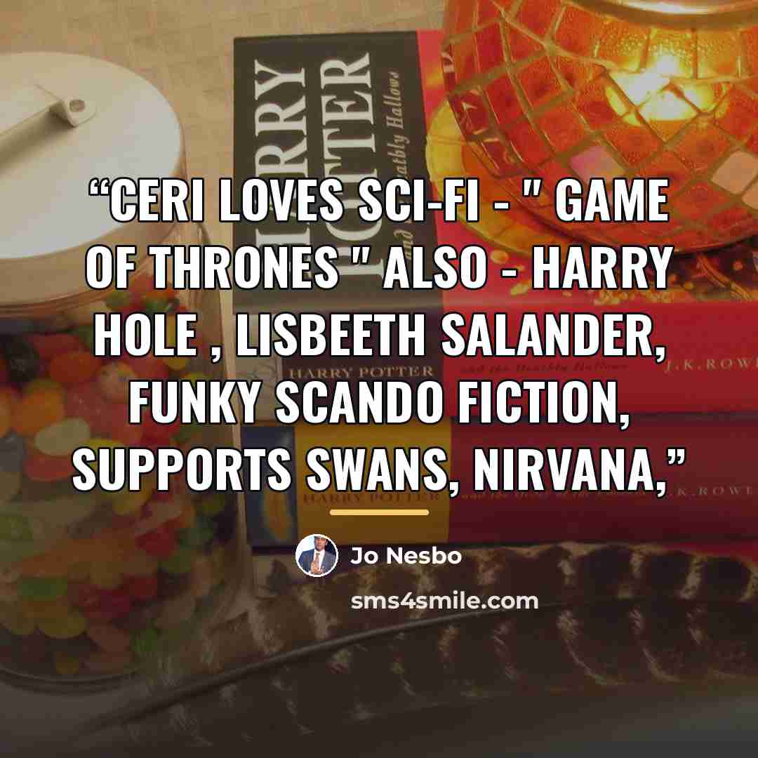 “Ceri loves Sci-Fi - " Game of Thrones " also - Harry Hole , Lisbeeth Salander, Funky Scando Fiction, Supports Swans, Nirvana,” quote by Jo Nesbo