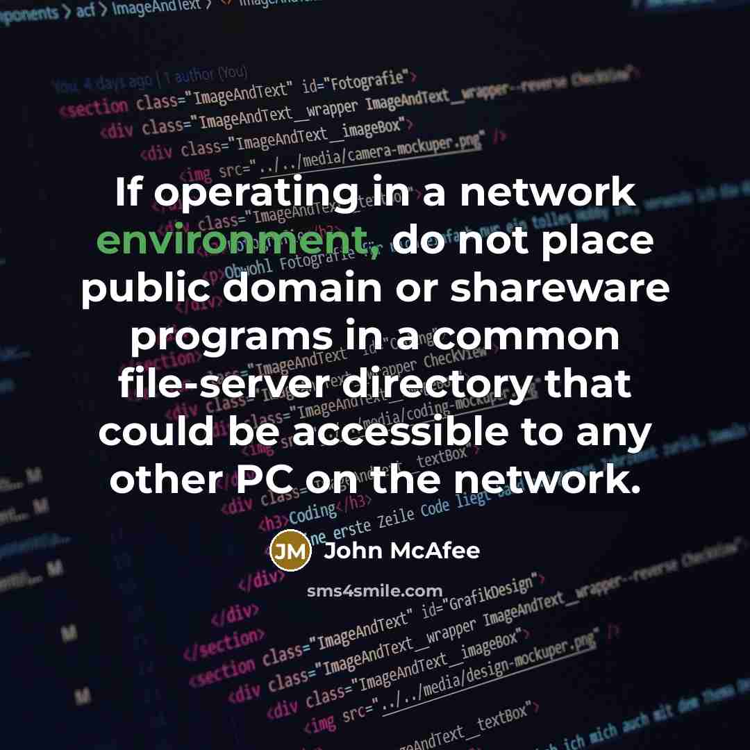 “If operating in a network environment, do not place public domain or shareware programs in a common file-server directory that could be accessible to any other PC on the network.” quote by John McAfee