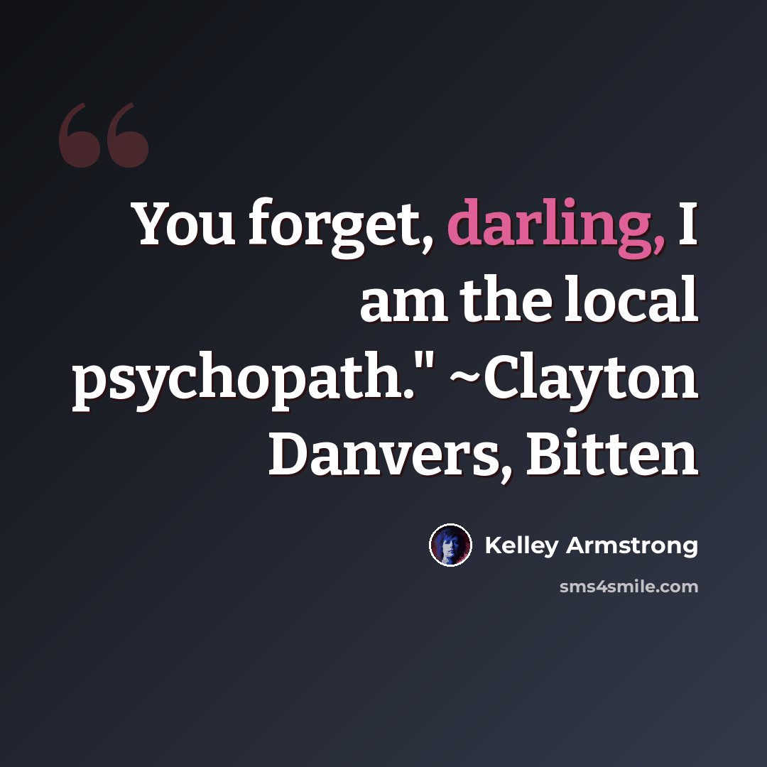 “You forget, darling, I am the local psychopath." ~Clayton Danvers, Bitten” quote by Kelley Armstrong