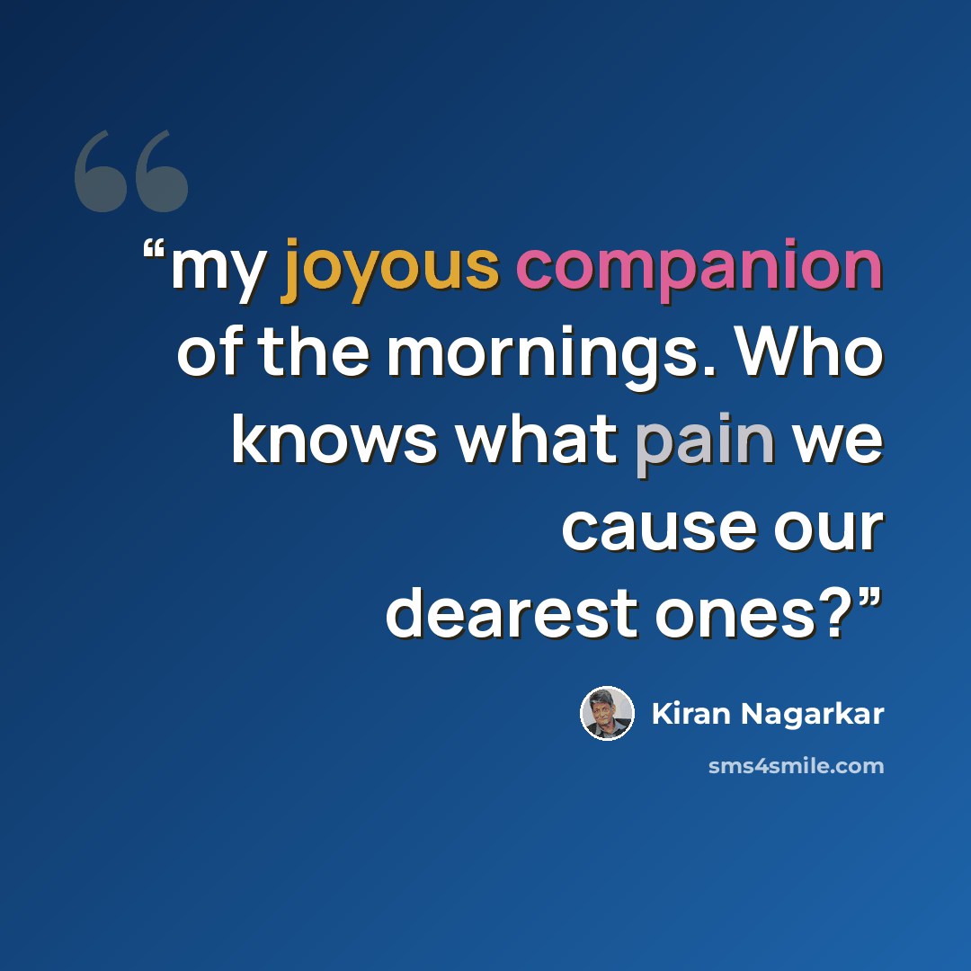“my joyous companion of the mornings. Who knows what pain we cause our dearest ones?” quote by Kiran Nagarkar