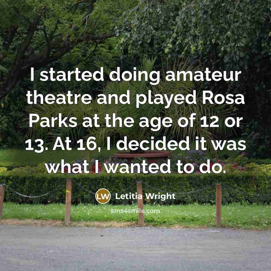 “I started doing amateur theatre and played Rosa Parks at the age of 12 or 13. At 16, I decided it was what I wanted to do.” quote by Letitia Wright