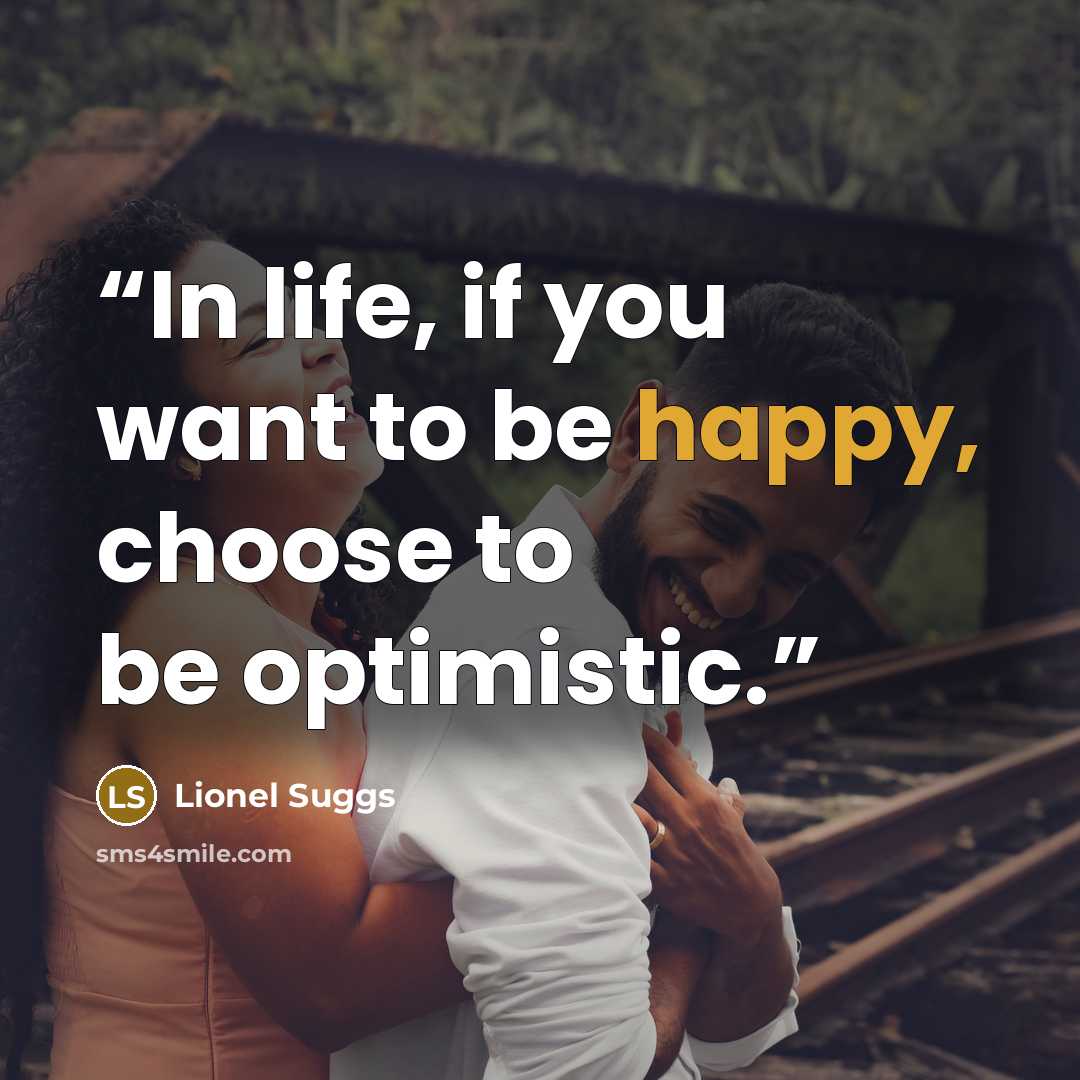 “In life, if you want to be happy, choose to be optimistic.” quote by Lionel Suggs