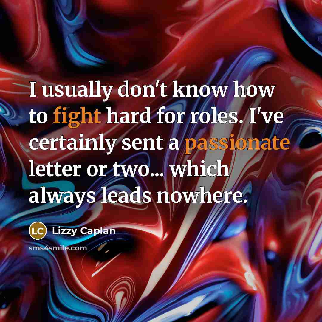 “I usually don't know how to fight hard for roles. I've certainly sent a passionate letter or two... which always leads nowhere.” quote by Lizzy Caplan