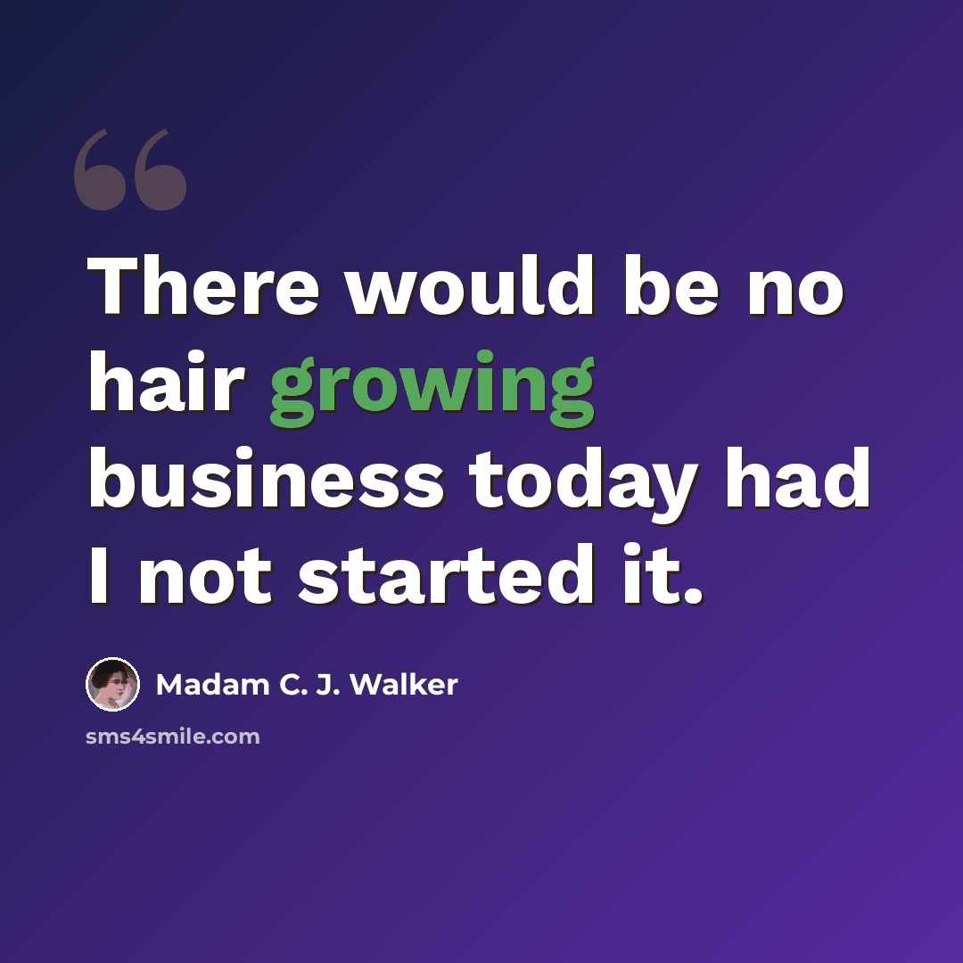“There would be no hair growing business today had I not started it.” quote by Madam C. J. Walker