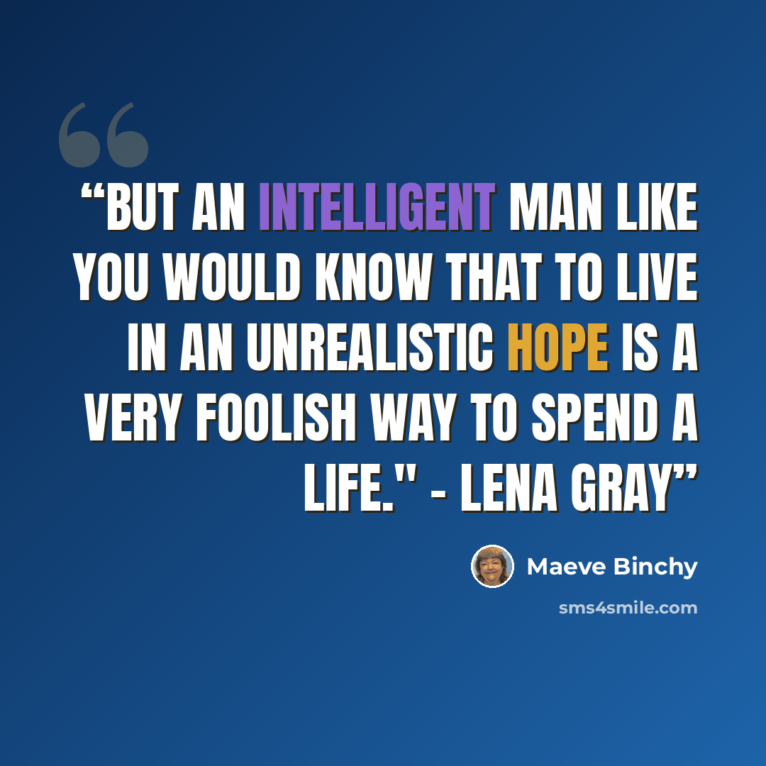 “But an intelligent man like you would know that to live in an unrealistic hope is a very foolish way to spend a life." - Lena Gray” quote by Maeve Binchy