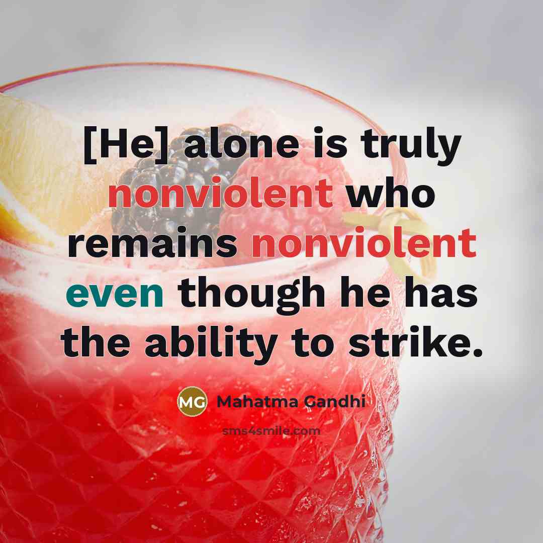 “[He] alone is truly nonviolent who remains nonviolent even though he has the ability to strike.” quote by Mahatma Gandhi