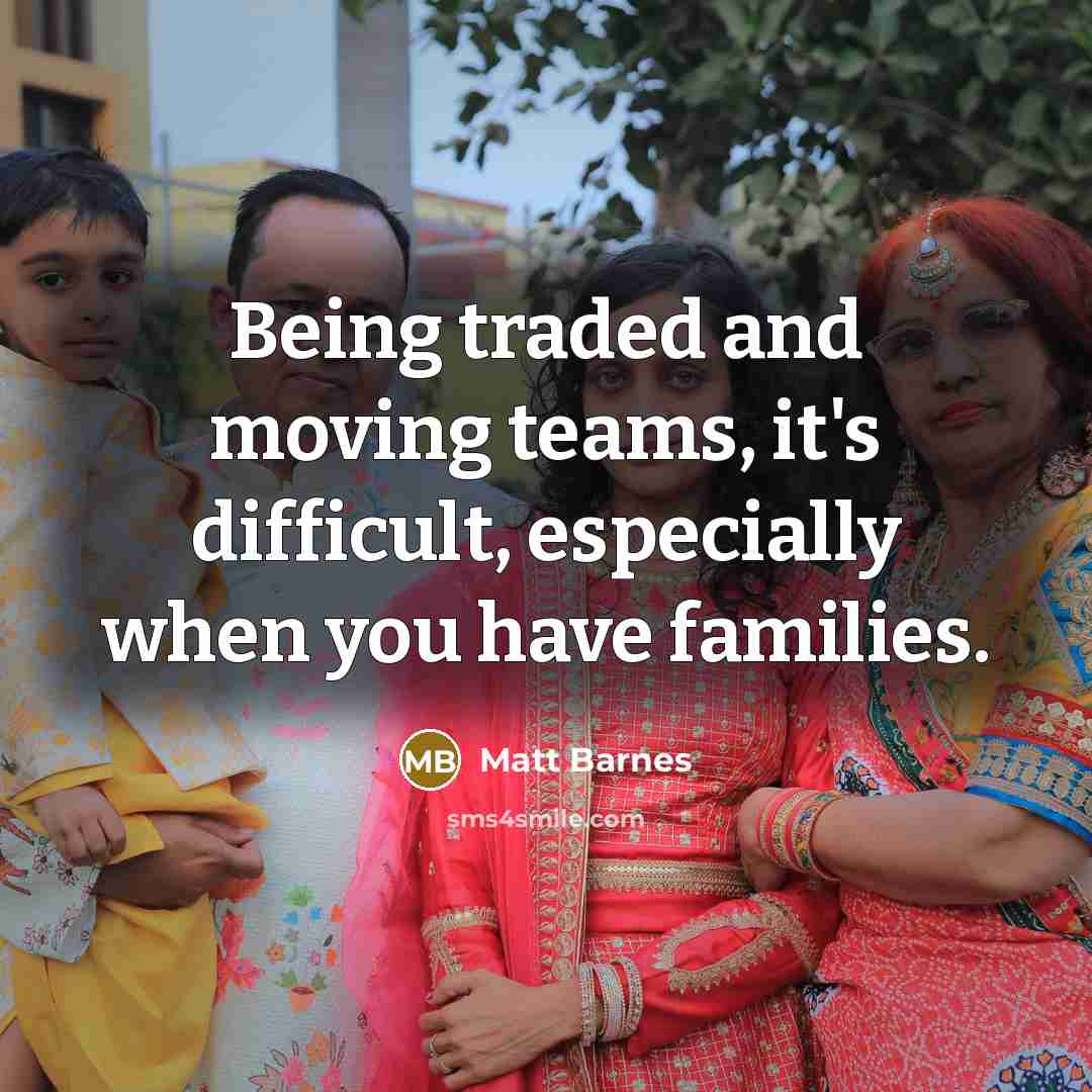 “Being traded and moving teams, it's difficult, especially when you have families.” quote by Matt Barnes