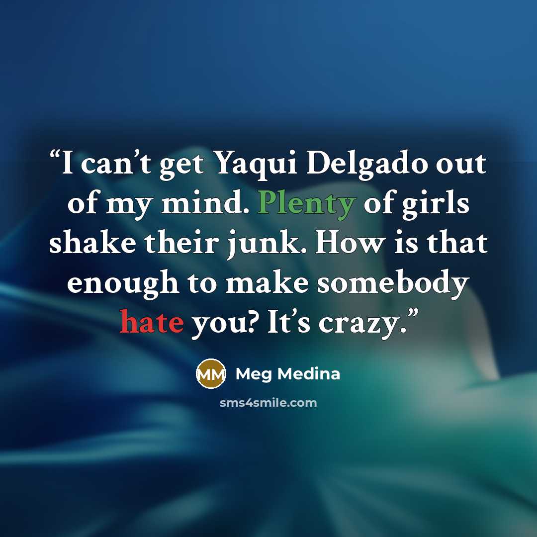 “I can’t get Yaqui Delgado out of my mind. Plenty of girls shake their junk. How is that enough to make somebody hate you? It’s crazy.” quote by Meg Medina