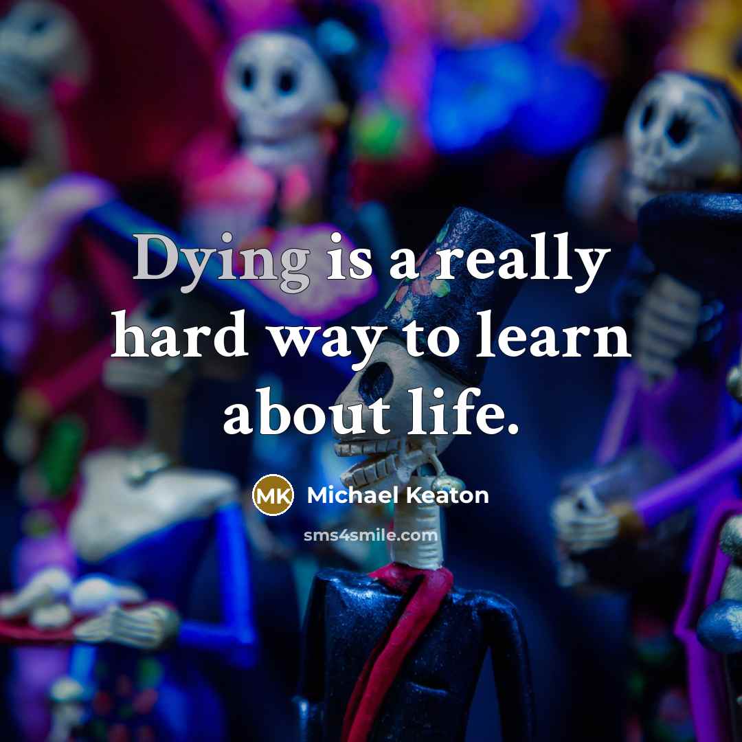 “Dying is a really hard way to learn about life.” quote by Michael Keaton