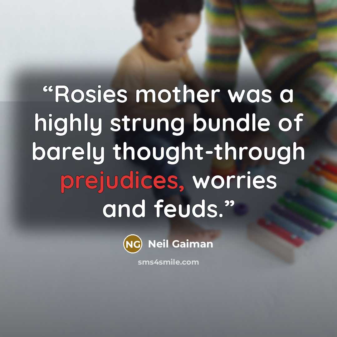 “Rosies mother was a highly strung bundle of barely thought-through prejudices, worries and feuds.” quote by Neil Gaiman