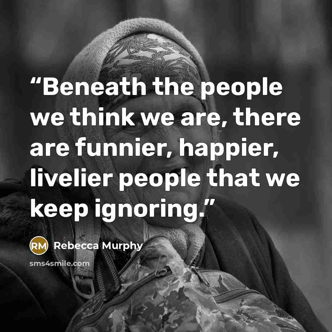 “Beneath the people we think we are, there are funnier, happier, livelier people that we keep ignoring.” quote by Rebecca Murphy