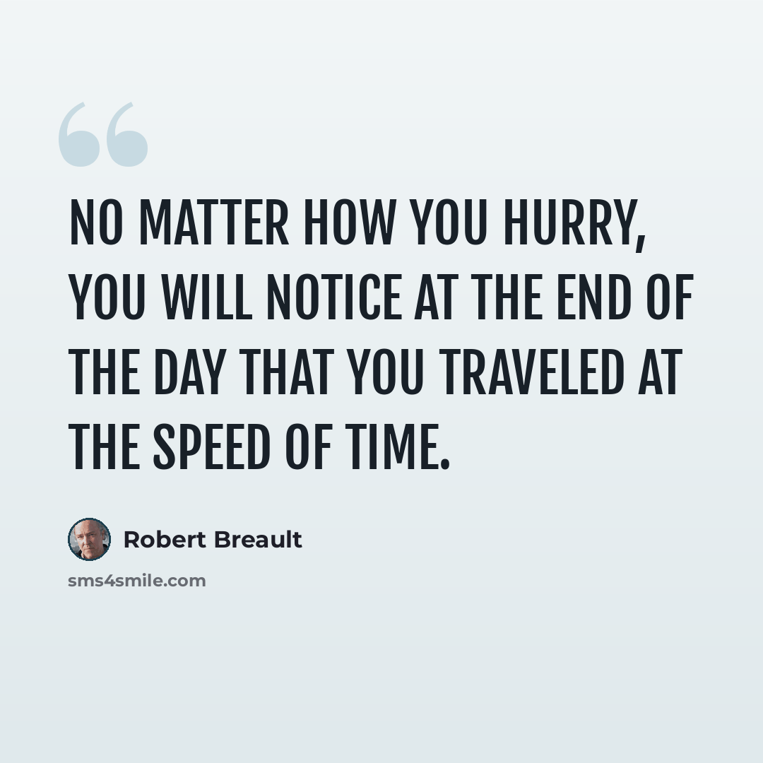 “No matter how you hurry, you will notice at the end of the day that you traveled at the speed of time.” quote by Robert Breault