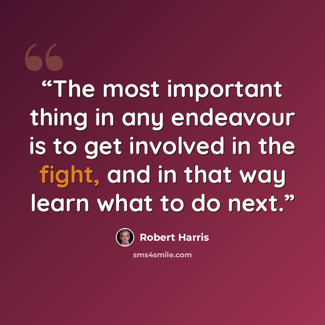 “The most important thing in any endeavour is to get involved in the fight, and in that way learn what to do next.” quote by Robert Harris