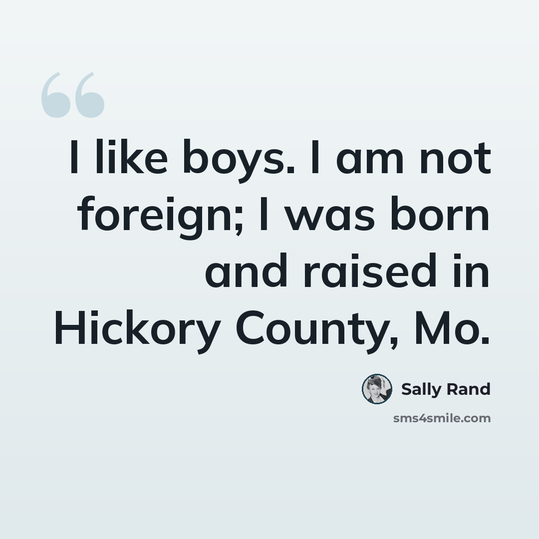 “I like boys. I am not foreign; I was born and raised in Hickory County, Mo.” quote by Sally Rand