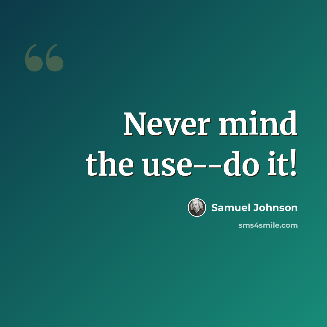 “Never mind the use--do it!” quote by Samuel Johnson